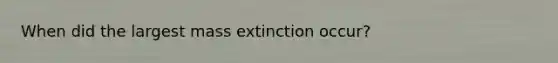 When did the largest mass extinction occur?