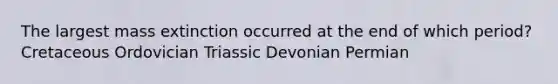 The largest mass extinction occurred at the end of which period? Cretaceous Ordovician Triassic Devonian Permian