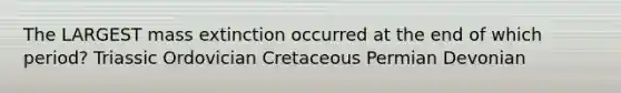 The LARGEST mass extinction occurred at the end of which period? Triassic Ordovician Cretaceous Permian Devonian