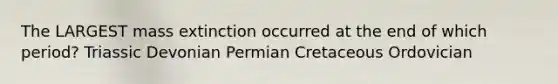 The LARGEST mass extinction occurred at the end of which period? Triassic Devonian Permian Cretaceous Ordovician