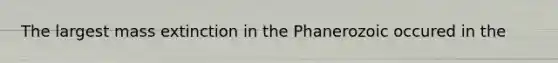 The largest mass extinction in the Phanerozoic occured in the