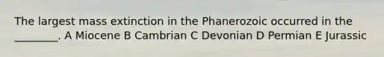 The largest mass extinction in the Phanerozoic occurred in the ________. A Miocene B Cambrian C Devonian D Permian E Jurassic