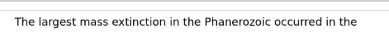 The largest mass extinction in the Phanerozoic occurred in the