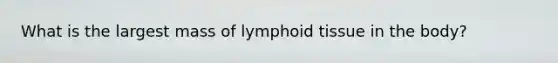 What is the largest mass of lymphoid tissue in the body?