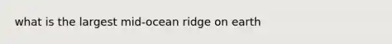 what is the largest mid-ocean ridge on earth