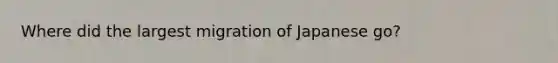 Where did the largest migration of Japanese go?