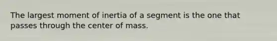 The largest moment of inertia of a segment is the one that passes through the center of mass.