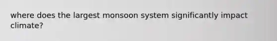 where does the largest monsoon system significantly impact climate?