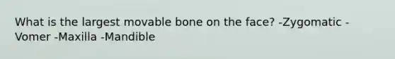 What is the largest movable bone on the face? -Zygomatic -Vomer -Maxilla -Mandible