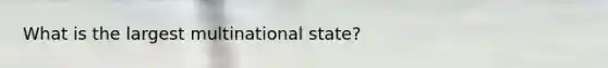 What is the largest multinational state?