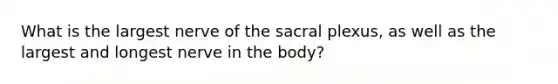 What is the largest nerve of the sacral plexus, as well as the largest and longest nerve in the body?