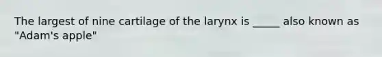 The largest of nine cartilage of the larynx is _____ also known as "Adam's apple"