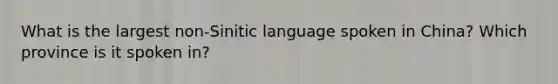 What is the largest non-Sinitic language spoken in China? Which province is it spoken in?