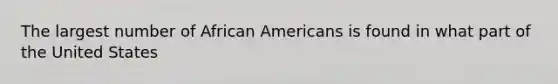 The largest number of African Americans is found in what part of the United States