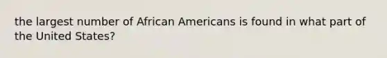 the largest number of African Americans is found in what part of the United States?