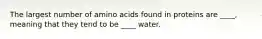 The largest number of amino acids found in proteins are ____, meaning that they tend to be ____ water.