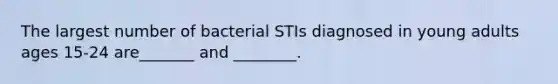 The largest number of bacterial STIs diagnosed in young adults ages 15-24 are_______ and ________.