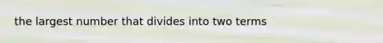 the largest number that divides into two terms