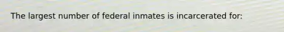 The largest number of federal inmates is incarcerated for: