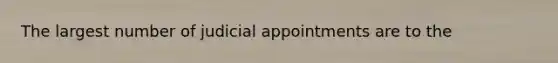 The largest number of judicial appointments are to the