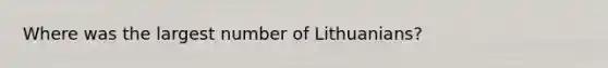 Where was the largest number of Lithuanians?