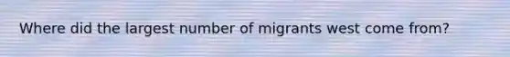 Where did the largest number of migrants west come from?