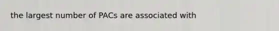 the largest number of PACs are associated with