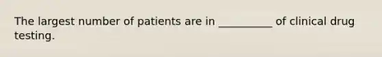 The largest number of patients are in __________ of clinical drug testing.