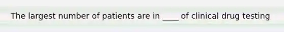 The largest number of patients are in ____ of clinical drug testing
