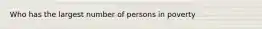 Who has the largest number of persons in poverty