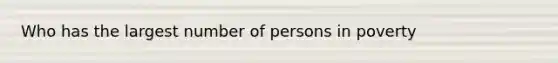 Who has the largest number of persons in poverty