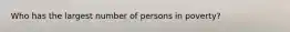 Who has the largest number of persons in poverty?