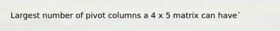 Largest number of pivot columns a 4 x 5 matrix can have`