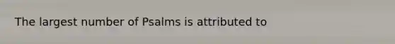 The largest number of Psalms is attributed to