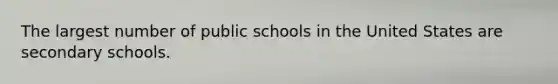 The largest number of public schools in the United States are secondary schools.