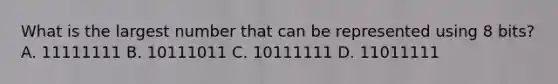 What is the largest number that can be represented using 8 bits? A. 11111111 B. 10111011 C. 10111111 D. 11011111