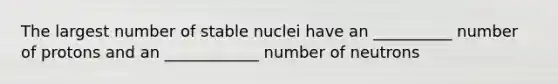 The largest number of stable nuclei have an __________ number of protons and an ____________ number of neutrons