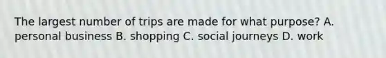 The largest number of trips are made for what purpose? A. personal business B. shopping C. social journeys D. work