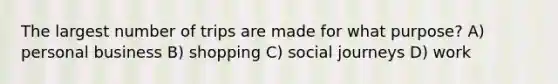 The largest number of trips are made for what purpose? A) personal business B) shopping C) social journeys D) work
