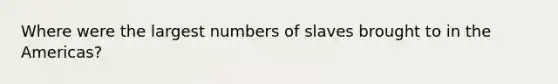 Where were the largest numbers of slaves brought to in the Americas?