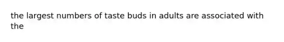 the largest numbers of taste buds in adults are associated with the