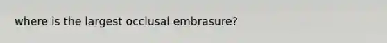 where is the largest occlusal embrasure?