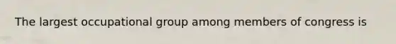The largest occupational group among members of congress is