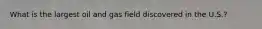 What is the largest oil and gas field discovered in the U.S.?
