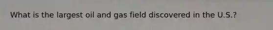 What is the largest oil and gas field discovered in the U.S.?