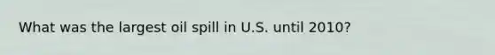 What was the largest oil spill in U.S. until 2010?