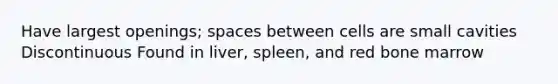 Have largest openings; spaces between cells are small cavities Discontinuous Found in liver, spleen, and red bone marrow