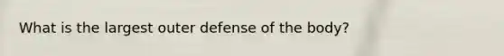 What is the largest outer defense of the body?