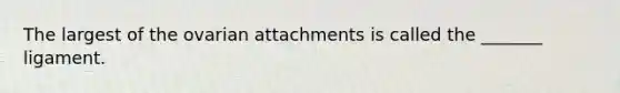 The largest of the ovarian attachments is called the _______ ligament.