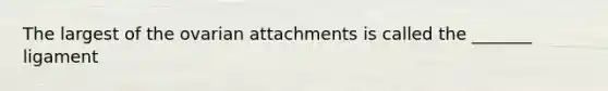 The largest of the ovarian attachments is called the _______ ligament